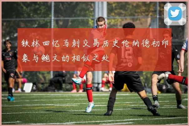 铁林回忆马刺交易历史伦纳德初印象与鲍文的相似之处