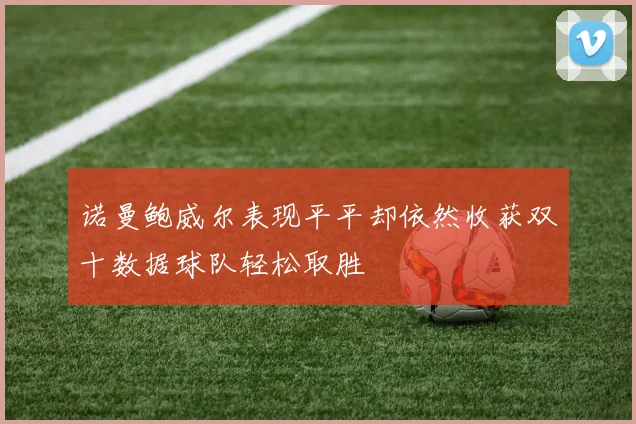 诺曼鲍威尔表现平平却依然收获双十数据球队轻松取胜