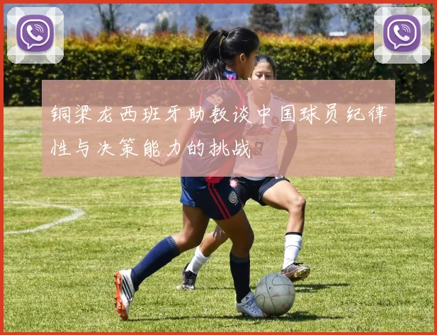 铜梁龙西班牙助教谈中国球员纪律性与决策能力的挑战